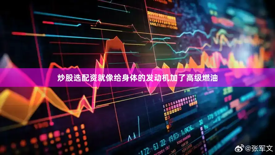 炒股选配资就像给身体的发动机加了高级燃油