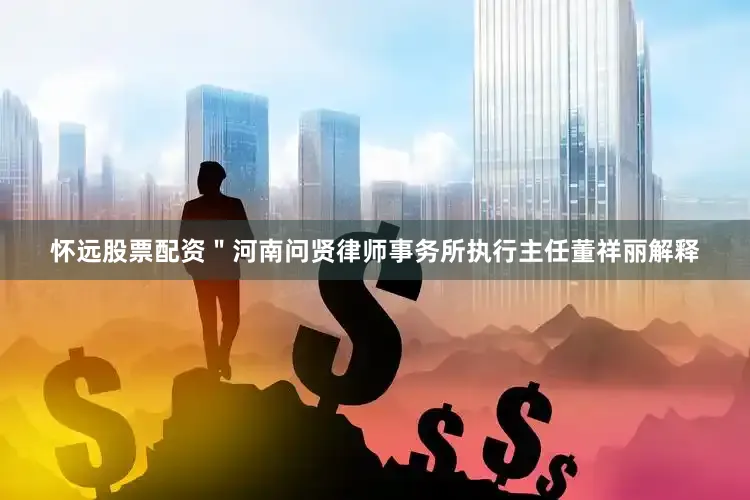 怀远股票配资＂河南问贤律师事务所执行主任董祥丽解释