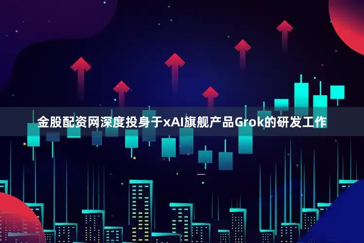 金股配资网深度投身于xAI旗舰产品Grok的研发工作