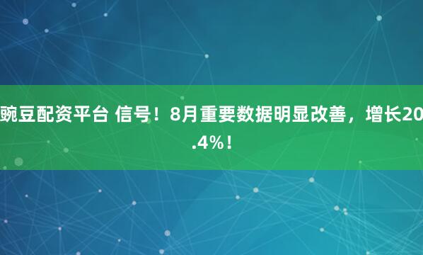 豌豆配资平台 信号！8月重要数据明显改善，增长20.4%！