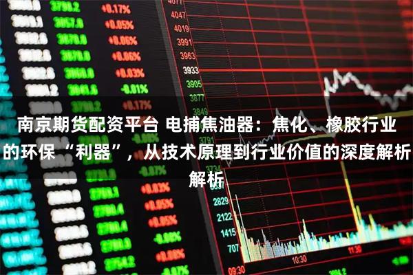 南京期货配资平台 电捕焦油器:焦化、橡胶行业的环保 “利器”,从技术原理到行业价值的深度解析