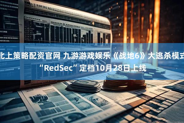 北上策略配资官网 九游游戏娱乐《战地6》大逃杀模式“RedSec”定档10月28日上线