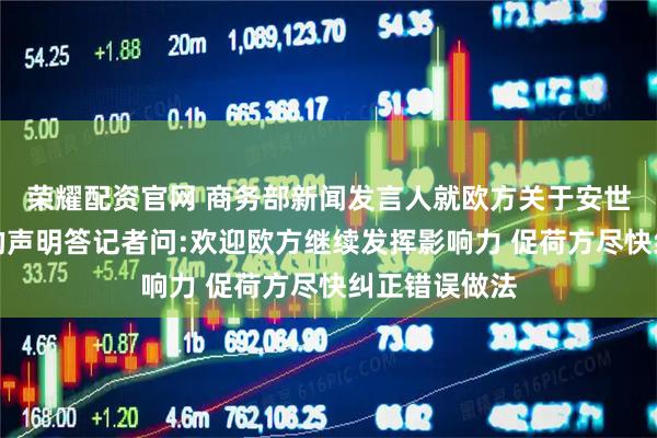 荣耀配资官网 商务部新闻发言人就欧方关于安世半导体问题的声明答记者问:欢迎欧方继续发挥影响力 促荷方尽快纠正错误做法