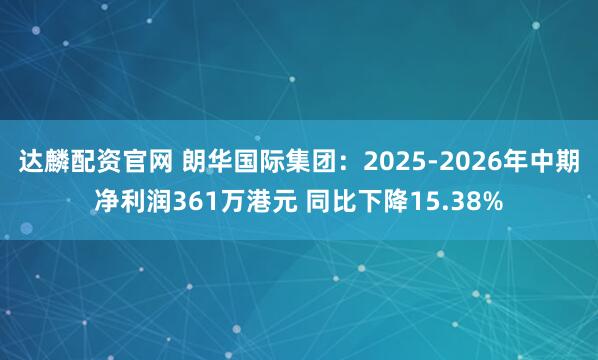 达麟配资官网 朗华国际集团:2025-2026年中期净利润361万港元 同比下降15.38%