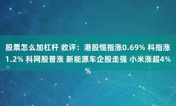 股票怎么加杠杆 收评：港股恒指涨0.69% 科指涨1.2% 科网股普涨 新能源车企股走强 小米涨超4%