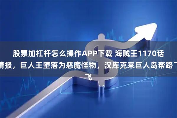 股票加杠杆怎么操作APP下载 海贼王1170话情报，巨人王堕落为恶魔怪物，汉库克来巨人岛帮路飞