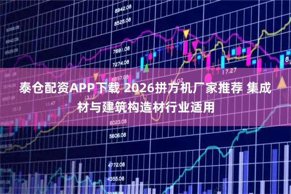 泰仓配资APP下载 2026拼方机厂家推荐 集成材与建筑构造材行业适用