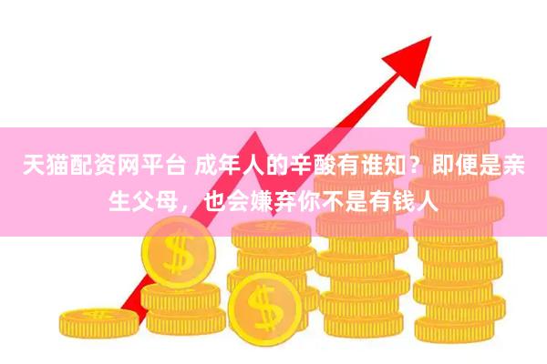 天猫配资网平台 成年人的辛酸有谁知？即便是亲生父母，也会嫌弃你不是有钱人