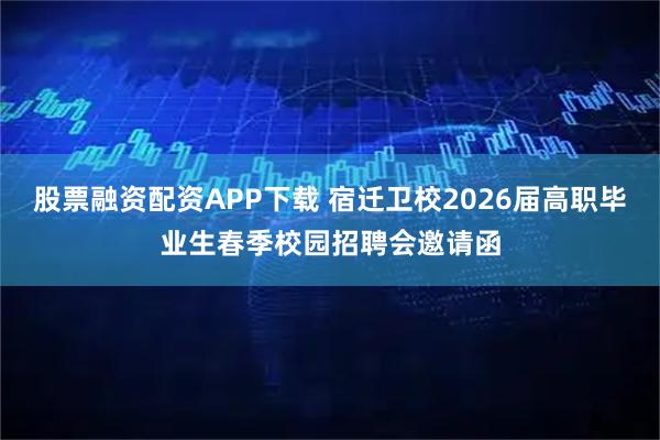 股票融资配资APP下载 宿迁卫校2026届高职毕业生春季校园招聘会邀请函