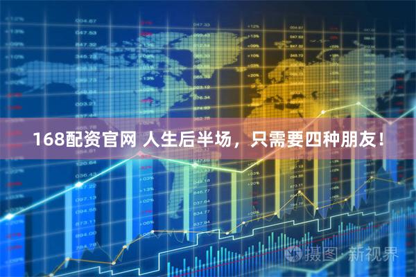 168配资官网 人生后半场，只需要四种朋友！