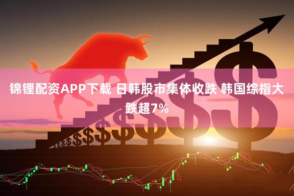 锦锂配资APP下载 日韩股市集体收跌 韩国综指大跌超7%